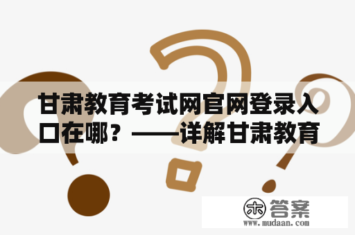 甘肃教育考试网官网登录入口在哪？——详解甘肃教育考试网官网功能及登录方法