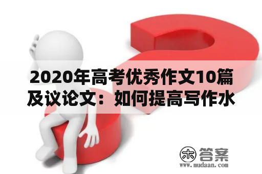 2020年高考优秀作文10篇及议论文：如何提高写作水平？