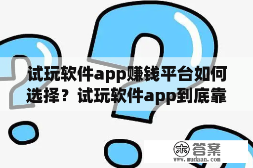 试玩软件app赚钱平台如何选择？试玩软件app到底靠不靠谱？