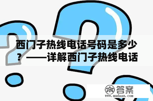 西门子热线电话号码是多少？——详解西门子热线电话