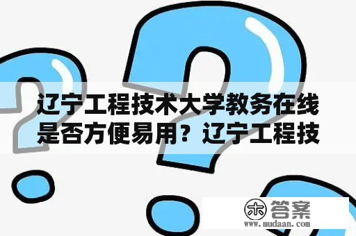 辽宁工程技术大学教务在线是否方便易用？辽宁工程技术大学、教务在线、方便、易用