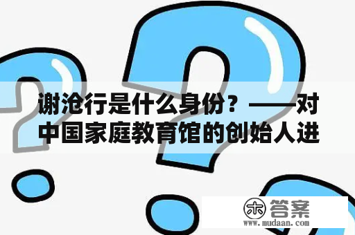 谢沧行是什么身份？——对中国家庭教育馆的创始人进行解读