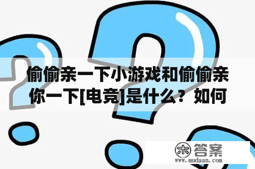 偷偷亲一下小游戏和偷偷亲你一下[电竞]是什么？如何玩？为什么备受欢迎？