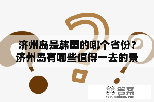 济州岛是韩国的哪个省份？济州岛有哪些值得一去的景点与美食？韩国济州岛介绍。