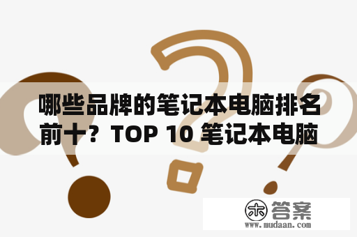 哪些品牌的笔记本电脑排名前十？TOP 10 笔记本电脑品牌排名