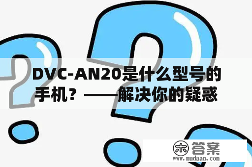 DVC-AN20是什么型号的手机？——解决你的疑惑