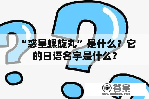 “惑星螺旋丸”是什么？它的日语名字是什么？