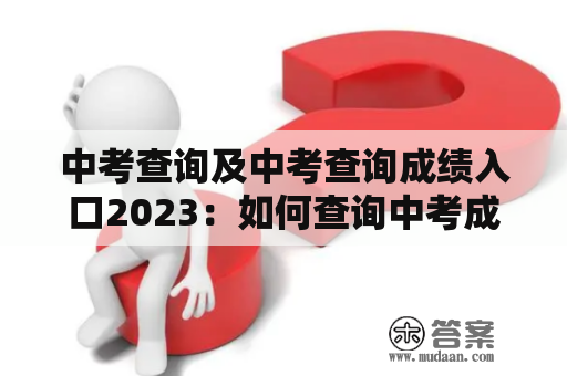 中考查询及中考查询成绩入口2023：如何查询中考成绩？（详细指南）