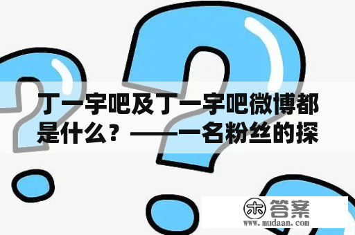 丁一宇吧及丁一宇吧微博都是什么？——一名粉丝的探究