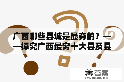 广西哪些县城是最穷的？——探究广西最穷十大县及县城排名