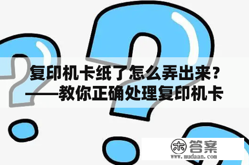 复印机卡纸了怎么弄出来？——教你正确处理复印机卡纸问题！