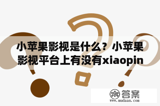 小苹果影视是什么？小苹果影视平台上有没有xiaopingguo资源？