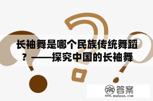 长袖舞是哪个民族传统舞蹈？——探究中国的长袖舞