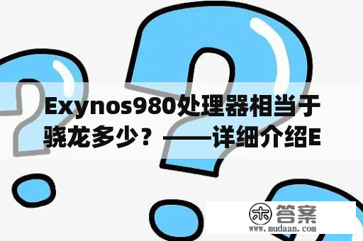 Exynos980处理器相当于骁龙多少？——详细介绍Exynos980处理器