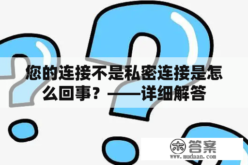 您的连接不是私密连接是怎么回事？——详细解答