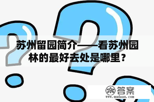 苏州留园简介——看苏州园林的最好去处是哪里？