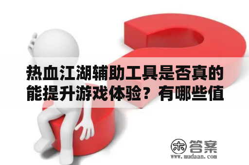 热血江湖辅助工具是否真的能提升游戏体验？有哪些值得信赖的下载途径？