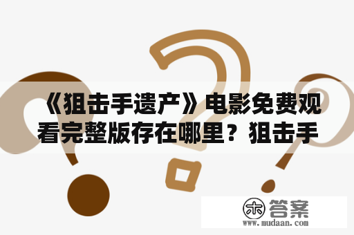 《狙击手遗产》电影免费观看完整版存在哪里？狙击手遗产为何备受关注？