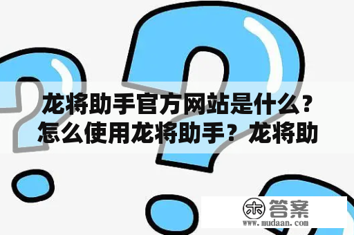 龙将助手官方网站是什么？怎么使用龙将助手？龙将助手、龙将助手官方网站