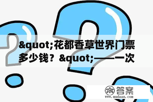 "花都香草世界门票多少钱？"——一次赏花、品草的盛宴