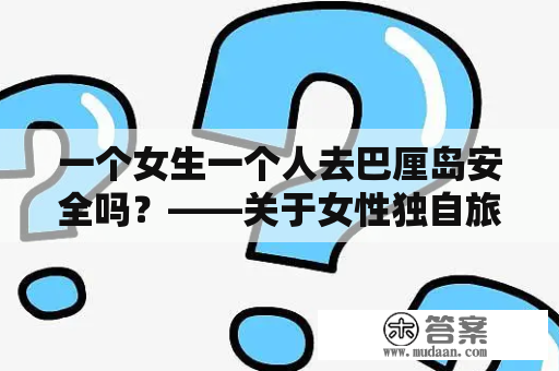 一个女生一个人去巴厘岛安全吗？——关于女性独自旅行的安全问题