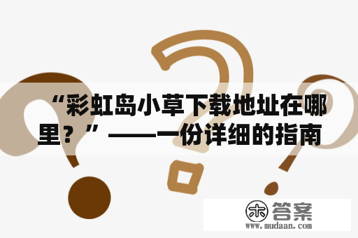 “彩虹岛小草下载地址在哪里？”——一份详细的指南