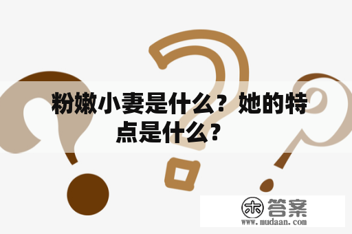  粉嫩小妻是什么？她的特点是什么？ 