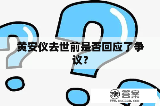 黄安仪去世前是否回应了争议？