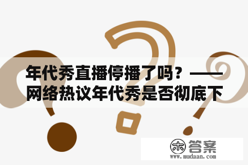 年代秀直播停播了吗？——网络热议年代秀是否彻底下线