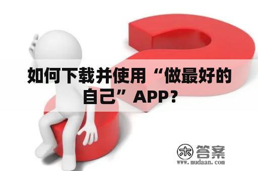 如何下载并使用“做最好的自己”APP？