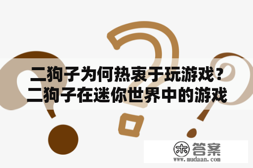 二狗子为何热衷于玩游戏？二狗子在迷你世界中的游戏世界里又是怎样的存在？