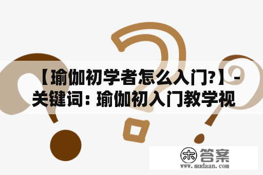 【瑜伽初学者怎么入门?】- 关键词: 瑜伽初入门教学视频及0基础瑜伽初入门教学视频