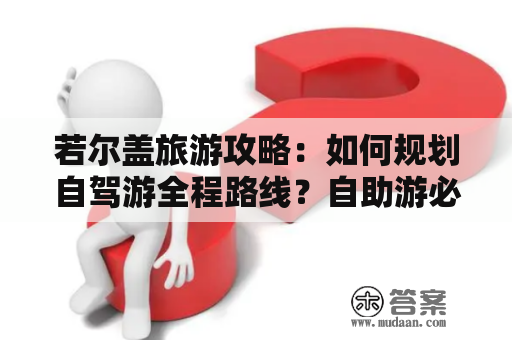 若尔盖旅游攻略：如何规划自驾游全程路线？自助游必备攻略！