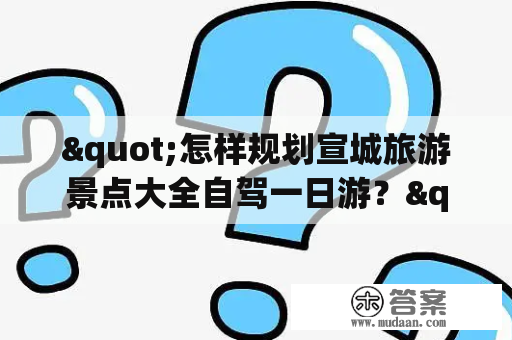 "怎样规划宣城旅游景点大全自驾一日游？"