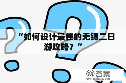 “如何设计最佳的无锡二日游攻略？”