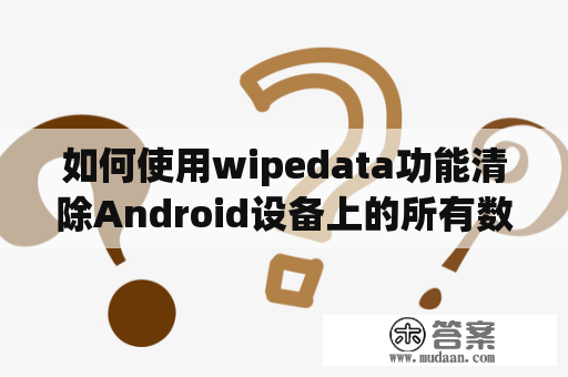 如何使用wipedata功能清除Android设备上的所有数据？wipedata