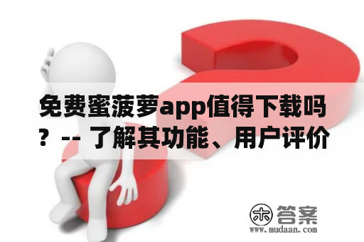 免费蜜菠萝app值得下载吗？-- 了解其功能、用户评价和使用体验