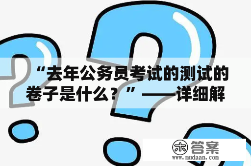 “去年公务员考试的测试的卷子是什么？”——详细解析