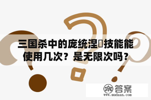 三国杀中的庞统涅槃技能能使用几次？是无限次吗？