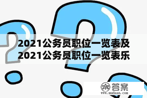 2021公务员职位一览表及2021公务员职位一览表乐清：如何了解公务员职位信息？