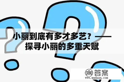 小丽到底有多才多艺？——探寻小丽的多重天赋