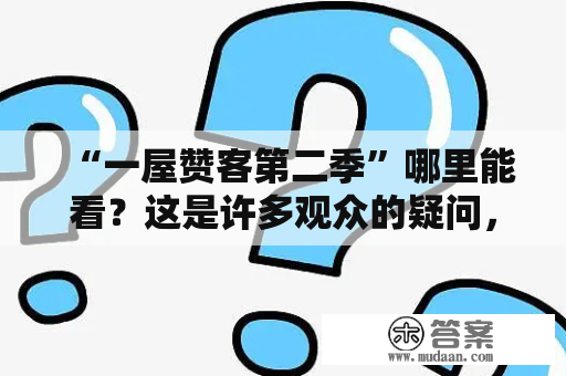 “一屋赞客第二季”哪里能看？这是许多观众的疑问，现在让我们来详细了解一下这部电视剧。