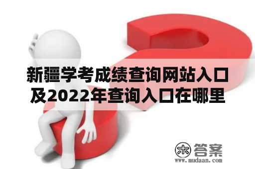 新疆学考成绩查询网站入口及2022年查询入口在哪里？