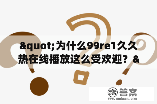 "为什么99re1久久热在线播放这么受欢迎？"