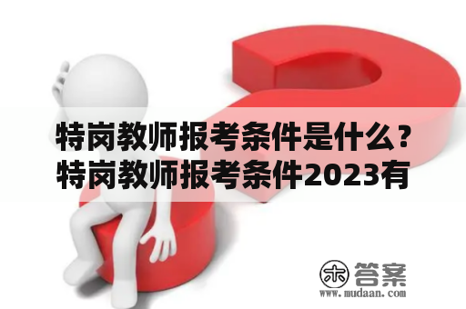 特岗教师报考条件是什么？特岗教师报考条件2023有哪些变化？