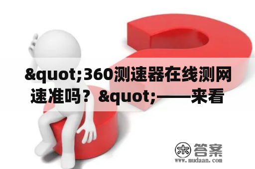 "360测速器在线测网速准吗？"——来看看第三方测试结果