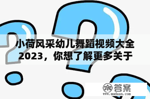 小荷风采幼儿舞蹈视频大全2023，你想了解更多关于这个主题的内容吗？