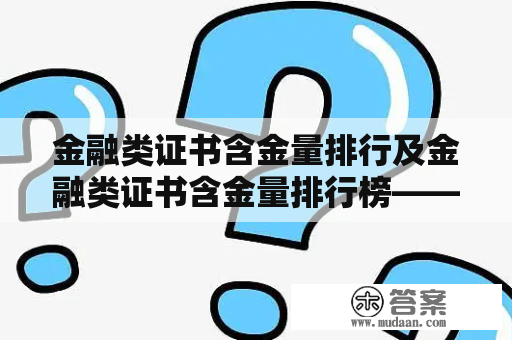 金融类证书含金量排行及金融类证书含金量排行榜——到底哪些证书更有含金量？