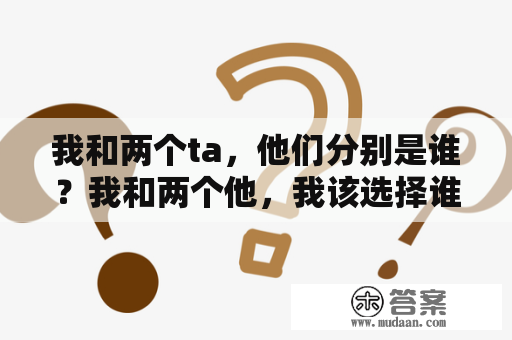 我和两个ta，他们分别是谁？我和两个他，我该选择谁？