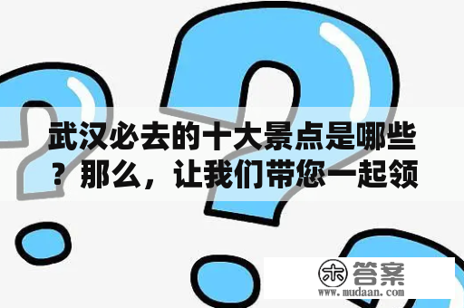 武汉必去的十大景点是哪些？那么，让我们带您一起领略武汉必去的景点吧！